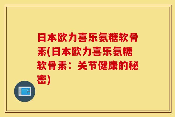 日本欧力喜乐氨糖软骨素(日本欧力喜乐氨糖软骨素:关节健康的秘密) 日本欧力喜乐氨糖软骨素(日本欧力喜乐氨糖软骨素:关节健康的秘密)