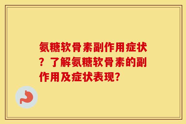 氨糖软骨素副作用症状？了解氨糖软骨素的副作用及症状表现？