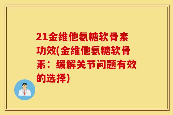 21金维他氨糖软骨素功效(金维他氨糖软骨素:缓解关节问题有效的选择) 21金维他氨糖软骨素功效(金维他氨糖软骨素:缓解关节问题有效的选择)