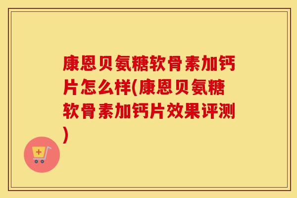 康恩贝氨糖软骨素加钙片怎么样(康恩贝氨糖软骨素加钙片效果评测)