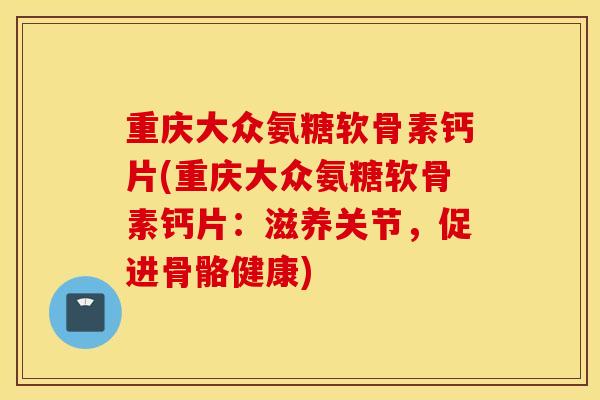 重庆大众氨糖软骨素钙片(重庆大众氨糖软骨素钙片：滋养关节，促进骨骼健康)