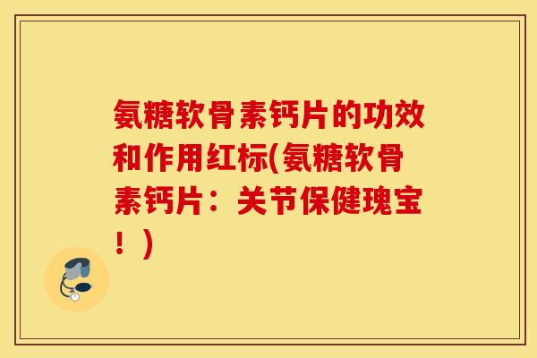 氨糖软骨素钙片的功效和作用红标(氨糖软骨素钙片:关节保健瑰宝!) 氨糖软骨素钙片的功效和作用红标(氨糖软骨素钙片:关节保健瑰宝!)
