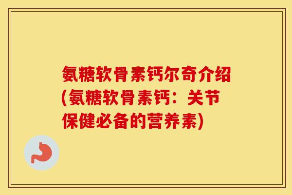 氨糖软骨素钙尔奇介绍(氨糖软骨素钙：关节保健必备的营养素)