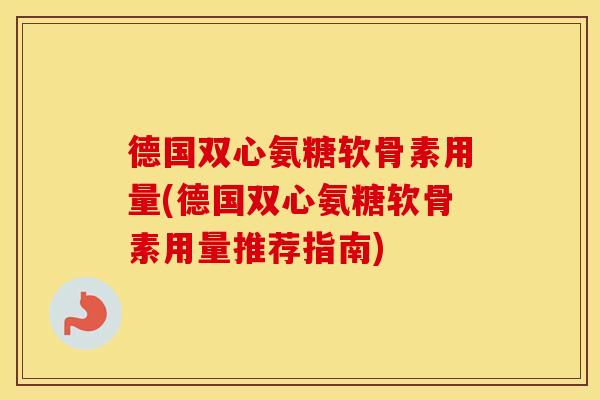 德国双心氨糖软骨素用量(德国双心氨糖软骨素用量推荐指南)