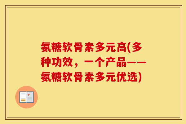 氨糖软骨素多元高(多种功效，一个产品——氨糖软骨素多元优选)