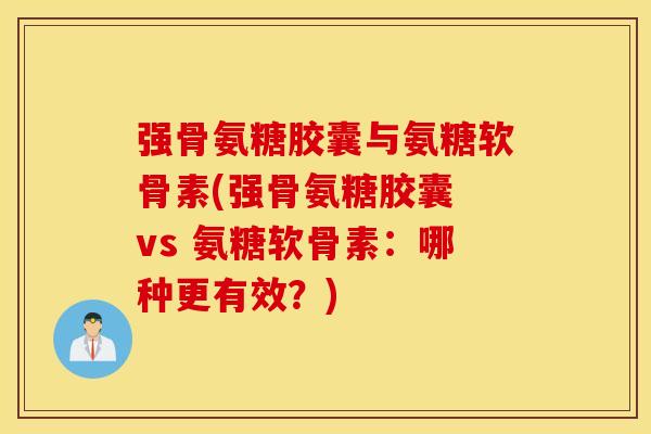 强骨氨糖胶囊与氨糖软骨素(强骨氨糖胶囊 vs 氨糖软骨素：哪种更有效？)