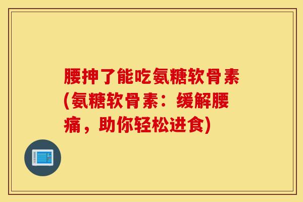 腰抻了能吃氨糖软骨素(氨糖软骨素:缓解腰痛,助你轻松进食) 腰抻了能吃氨糖软骨素(氨糖软骨素:缓解腰痛,助你轻松进食)