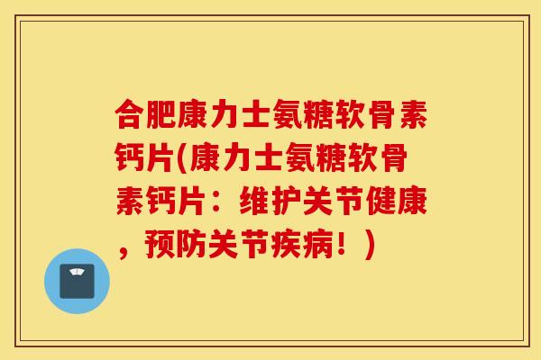 合肥康力士氨糖软骨素钙片(康力士氨糖软骨素钙片:维护关节健康,关节!) 合肥康力士氨糖软骨素钙片(康力士氨糖软骨素钙片:维护关节健康,关节!)