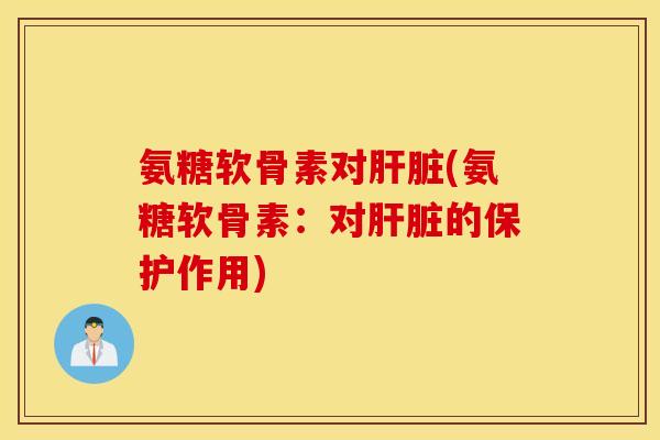 氨糖软骨素对(氨糖软骨素:对的保护作用) 氨糖软骨素对(氨糖软骨素:对的保护作用)