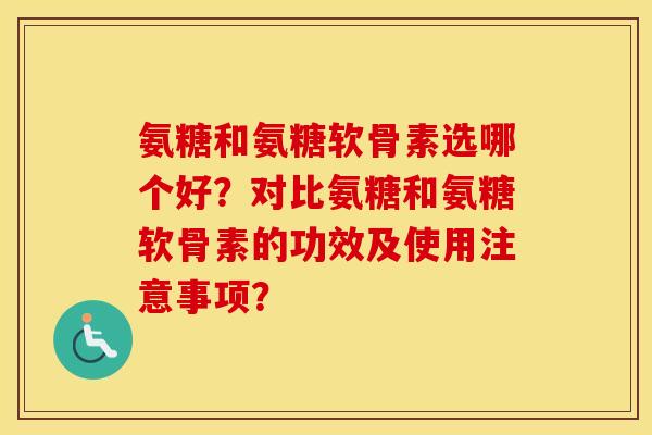 氨糖和氨糖软骨素选哪个好?对比氨糖和氨糖软骨素的功效及使用注意事项? 氨糖和氨糖软骨素选哪个好?对比氨糖和氨糖软骨素的功效及使用注意事项?