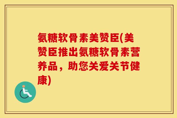 氨糖软骨素美赞臣(美赞臣推出氨糖软骨素营养品，助您关爱关节健康)