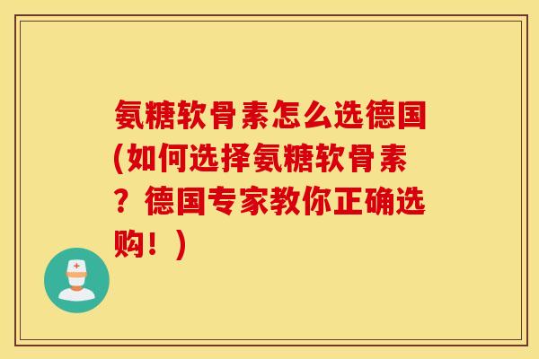 氨糖软骨素怎么选德国(如何选择氨糖软骨素？德国专家教你正确选购！)