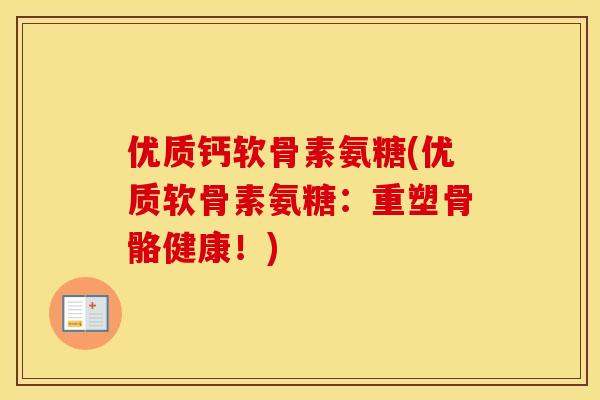 优质钙软骨素氨糖(优质软骨素氨糖:重塑骨骼健康!) 优质钙软骨素氨糖(优质软骨素氨糖:重塑骨骼健康!)