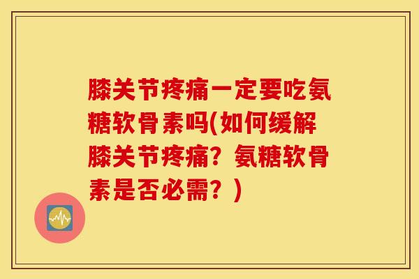 膝关节一定要吃氨糖软骨素吗(如何缓解膝关节?氨糖软骨素是否必需?) 膝关节一定要吃氨糖软骨素吗(如何缓解膝关节?氨糖软骨素是否必需?)