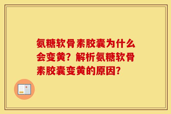氨糖软骨素胶囊为什么会变黄？解析氨糖软骨素胶囊变黄的原因？