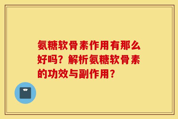 氨糖软骨素作用有那么好吗?解析氨糖软骨素的功效与副作用? 氨糖软骨素作用有那么好吗?解析氨糖软骨素的功效与副作用?