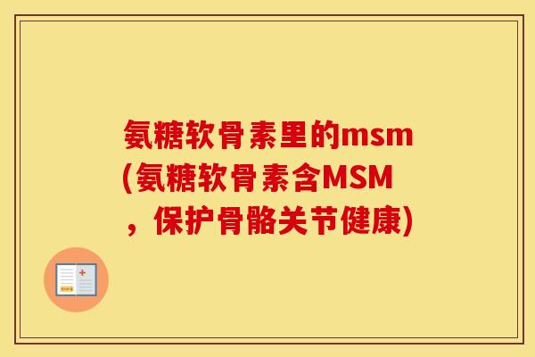 氨糖软骨素里的msm(氨糖软骨素含MSM，保护骨骼关节健康)