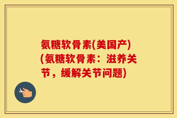 氨糖软骨素(美国产)(氨糖软骨素：滋养关节，缓解关节问题)