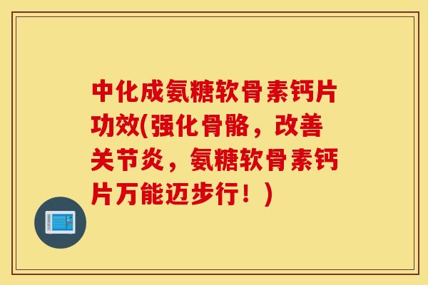中化成氨糖软骨素钙片功效(强化骨骼,改善,氨糖软骨素钙片万能迈步行!) 中化成氨糖软骨素钙片功效(强化骨骼,改善,氨糖软骨素钙片万能迈步行!)