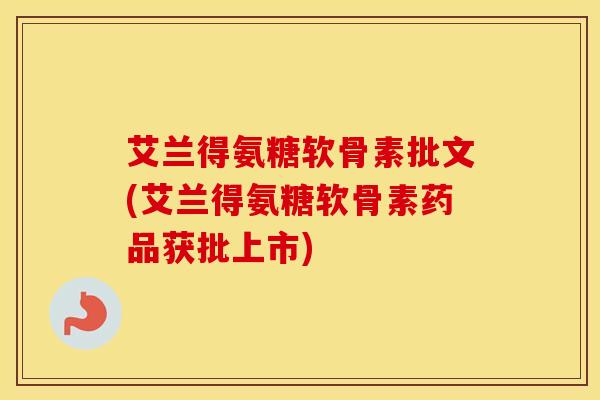 艾兰得氨糖软骨素批文(艾兰得氨糖软骨素药品获批上市) 艾兰得氨糖软骨素批文(艾兰得氨糖软骨素药品获批上市)
