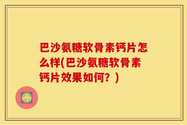 巴沙氨糖软骨素钙片怎么样(巴沙氨糖软骨素钙片效果如何?) 巴沙氨糖软骨素钙片怎么样(巴沙氨糖软骨素钙片效果如何?)