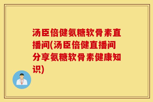 汤臣倍健氨糖软骨素直播间(汤臣倍健直播间分享氨糖软骨素健康知识) 汤臣倍健氨糖软骨素直播间(汤臣倍健直播间分享氨糖软骨素健康知识)