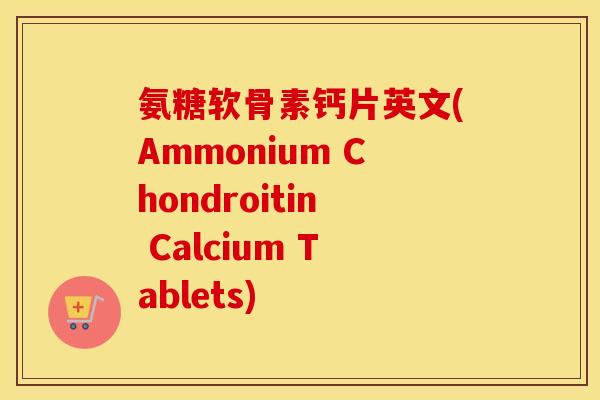 氨糖软骨素钙片英文(Ammonium Chondroitin Calcium Tablets)