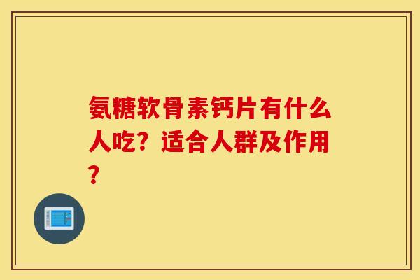 氨糖软骨素钙片有什么人吃？适合人群及作用？
