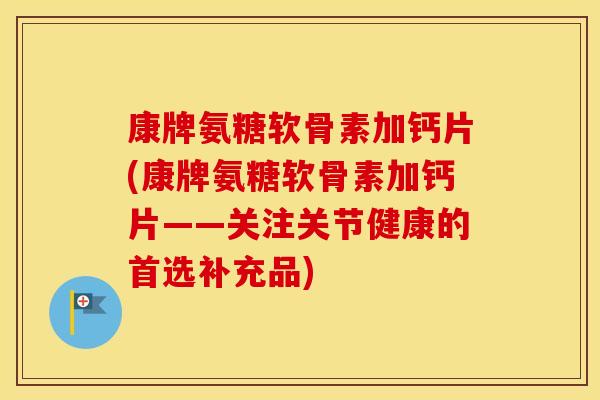 康牌氨糖软骨素加钙片(康牌氨糖软骨素加钙片——关注关节健康的首选补充品)