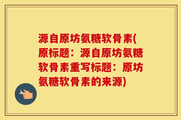 源自原坊氨糖软骨素(原标题：源自原坊氨糖软骨素重写标题：原坊氨糖软骨素的来源)