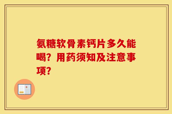 氨糖软骨素钙片多久能喝？用药须知及注意事项？