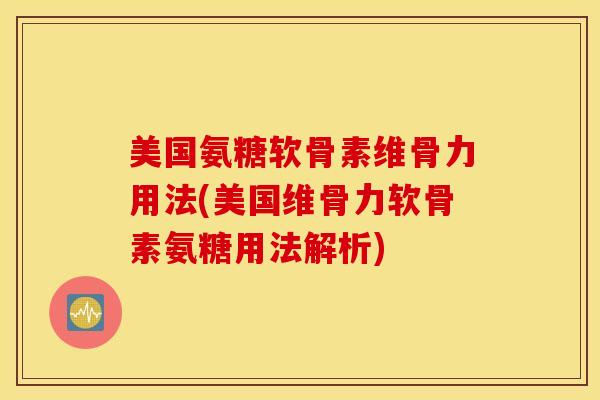 美国氨糖软骨素维骨力用法(美国维骨力软骨素氨糖用法解析) 美国氨糖软骨素维骨力用法(美国维骨力软骨素氨糖用法解析)