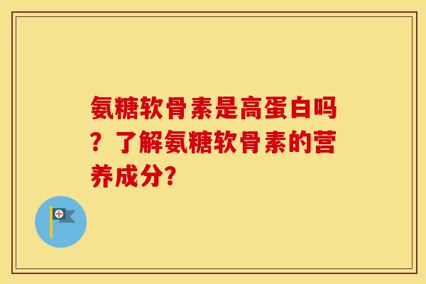 氨糖软骨素是高蛋白吗?了解氨糖软骨素的营养成分? 氨糖软骨素是高蛋白吗?了解氨糖软骨素的营养成分?
