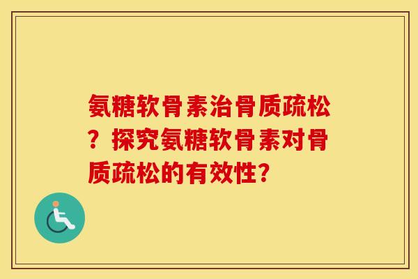 氨糖软骨素？探究氨糖软骨素对的有效性？