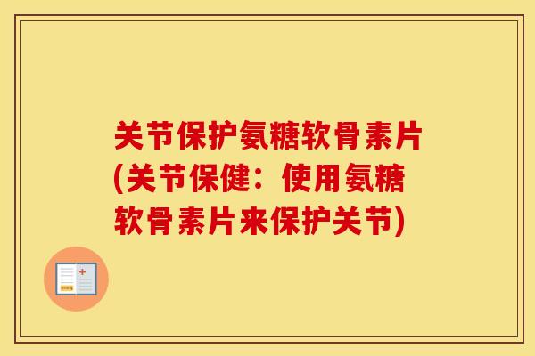 关节保护氨糖软骨素片(关节保健:使用氨糖软骨素片来保护关节) 关节保护氨糖软骨素片(关节保健:使用氨糖软骨素片来保护关节)