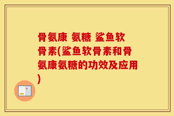 骨氨康 氨糖 鲨鱼软骨素(鲨鱼软骨素和骨氨康氨糖的功效及应用) 骨氨康 氨糖 鲨鱼软骨素(鲨鱼软骨素和骨氨康氨糖的功效及应用)
