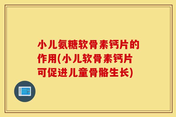 小儿氨糖软骨素钙片的作用(小儿软骨素钙片可促进儿童骨骼生长) 小儿氨糖软骨素钙片的作用(小儿软骨素钙片可促进儿童骨骼生长)