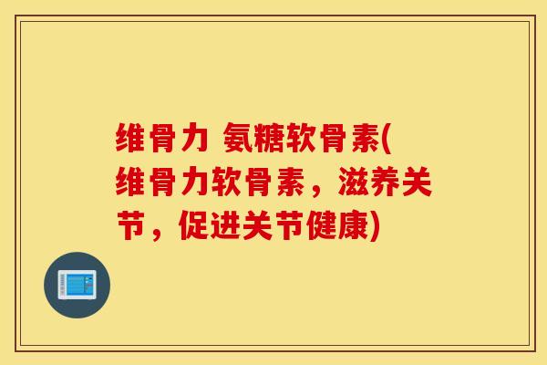 维骨力 氨糖软骨素(维骨力软骨素,滋养关节,促进关节健康) 维骨力 氨糖软骨素(维骨力软骨素,滋养关节,促进关节健康)