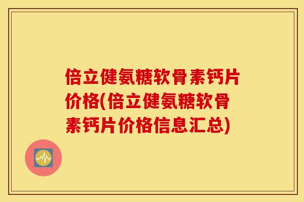 倍立健氨糖软骨素钙片价格(倍立健氨糖软骨素钙片价格信息汇总) 倍立健氨糖软骨素钙片价格(倍立健氨糖软骨素钙片价格信息汇总)