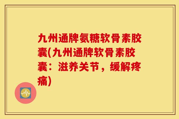 九州通牌氨糖软骨素胶囊(九州通牌软骨素胶囊:滋养关节,缓解) 九州通牌氨糖软骨素胶囊(九州通牌软骨素胶囊:滋养关节,缓解)