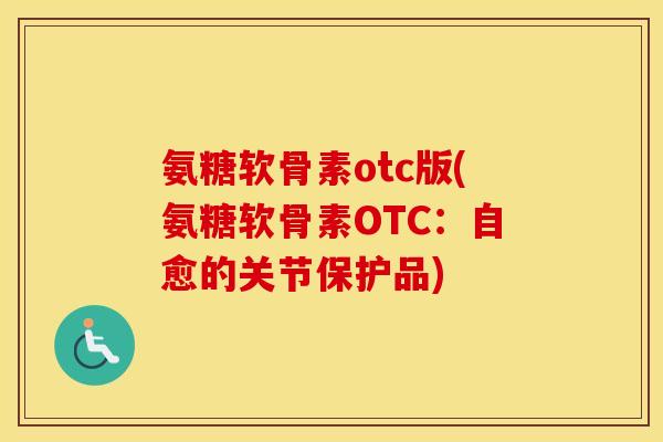 氨糖软骨素otc版(氨糖软骨素OTC：自愈的关节保护品)