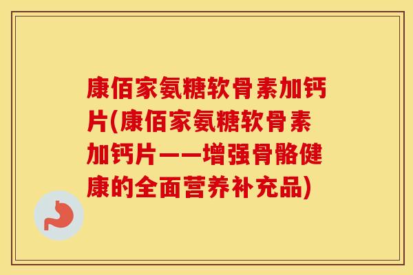 康佰家氨糖软骨素加钙片(康佰家氨糖软骨素加钙片——增强骨骼健康的全面营养补充品)