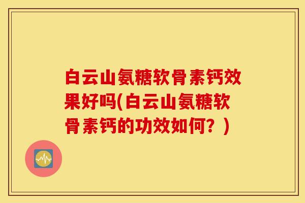 白云山氨糖软骨素钙效果好吗(白云山氨糖软骨素钙的功效如何?) 白云山氨糖软骨素钙效果好吗(白云山氨糖软骨素钙的功效如何?)
