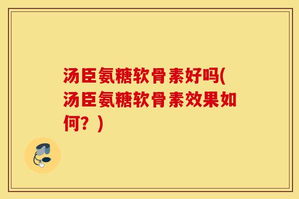 汤臣氨糖软骨素好吗(汤臣氨糖软骨素效果如何?) 汤臣氨糖软骨素好吗(汤臣氨糖软骨素效果如何?)