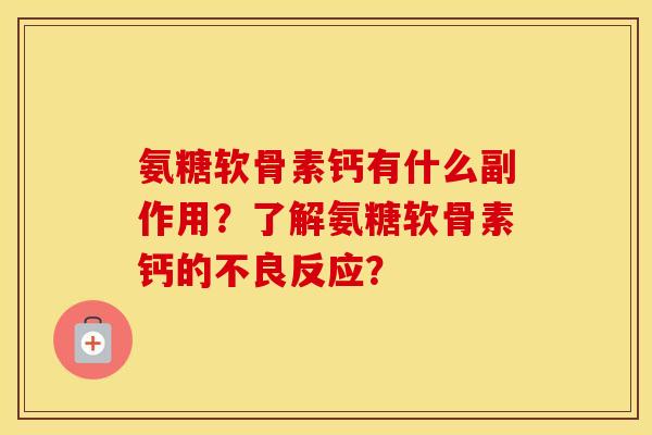 氨糖软骨素钙有什么副作用？了解氨糖软骨素钙的不良反应？