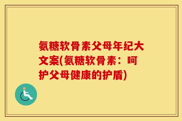 氨糖软骨素父母年纪大文案(氨糖软骨素:呵护父母健康的护盾) 氨糖软骨素父母年纪大文案(氨糖软骨素:呵护父母健康的护盾)