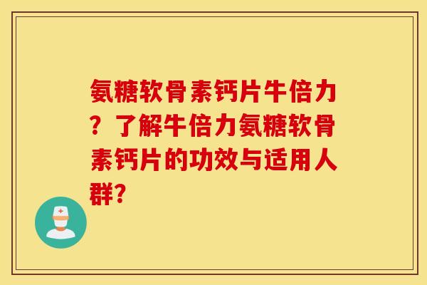 氨糖软骨素钙片牛倍力？了解牛倍力氨糖软骨素钙片的功效与适用人群？