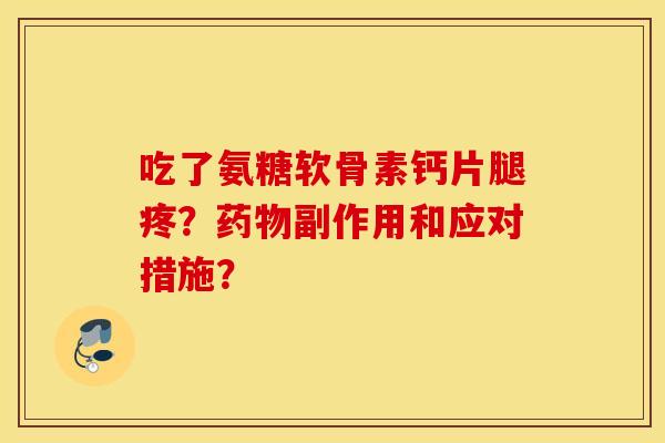 吃了氨糖软骨素钙片腿疼？副作用和应对措施？