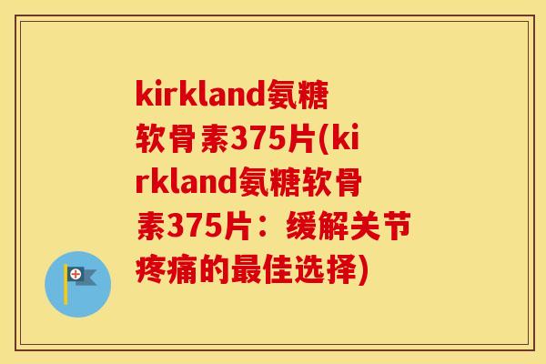 kirkland氨糖软骨素375片(kirkland氨糖软骨素375片:缓解关节的佳选择) kirkland氨糖软骨素375片(kirkland氨糖软骨素375片:缓解关节的佳选择)