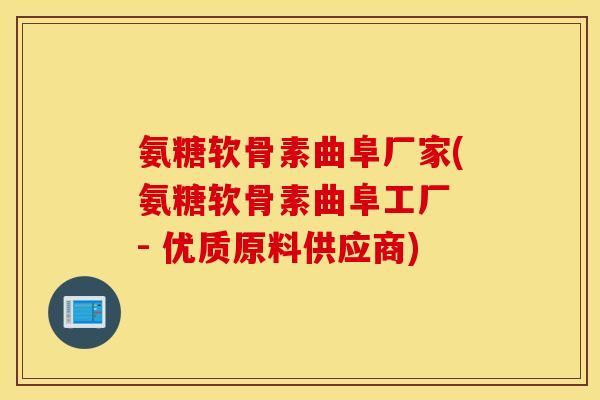 氨糖软骨素曲阜厂家(氨糖软骨素曲阜工厂 - 优质原料供应商)